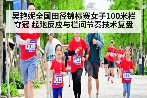 吴艳妮全国田径锦标赛女子100米栏夺冠 起跑反应与栏间节奏技术复盘